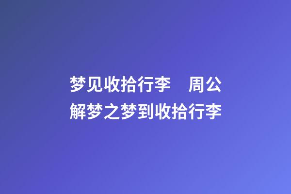 梦见收拾行李　周公解梦之梦到收拾行李